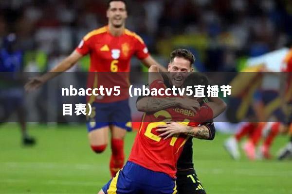 nbacctv5（nbacctv5直播節(jié)目表）