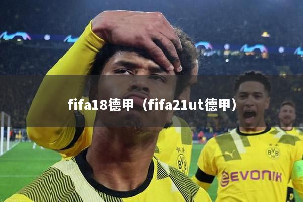 fifa18德甲（fifa21ut德甲）