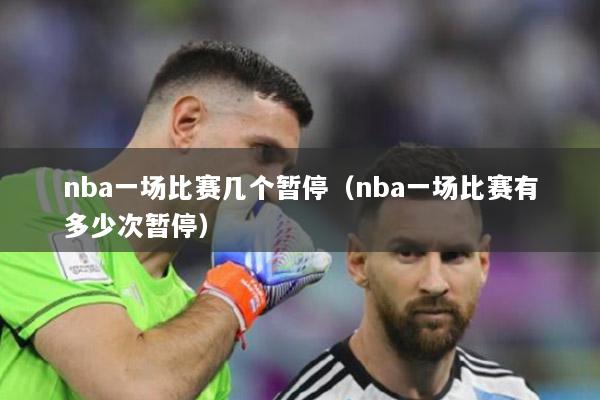 nba一場(chǎng)比賽幾個(gè)暫停（nba一場(chǎng)比賽有多少次暫停）