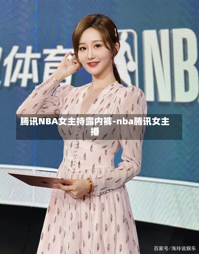 騰訊NBA女主持露內(nèi)褲-nba騰訊女主播