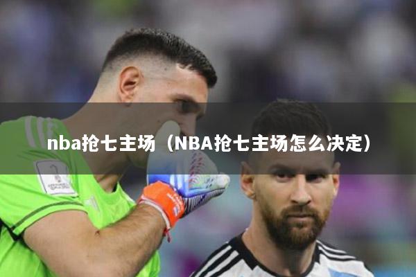 nba搶七主場（NBA搶七主場怎么決定）