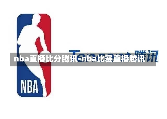 nba直播比分騰訊-nba比賽直播騰訊