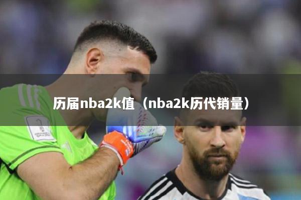 歷屆nba2k值（nba2k歷代銷量）