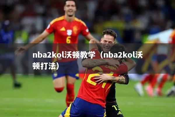 nba2kol沃頓教學(xué)（nba2kol沃頓打法）